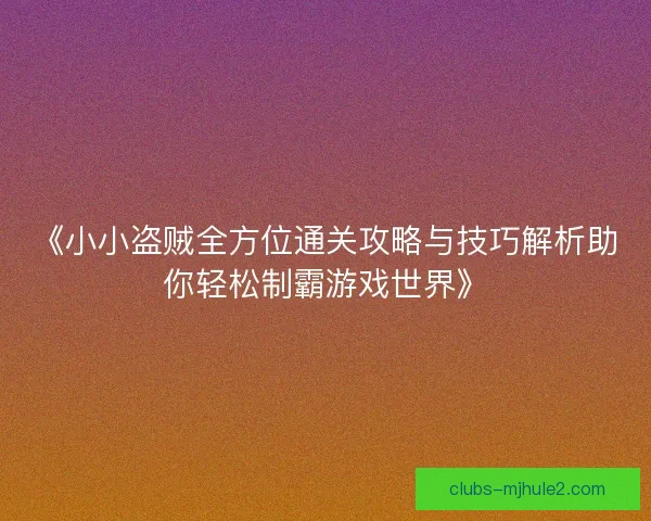 《小小盗贼全方位通关攻略与技巧解析助你轻松制霸游戏世界》