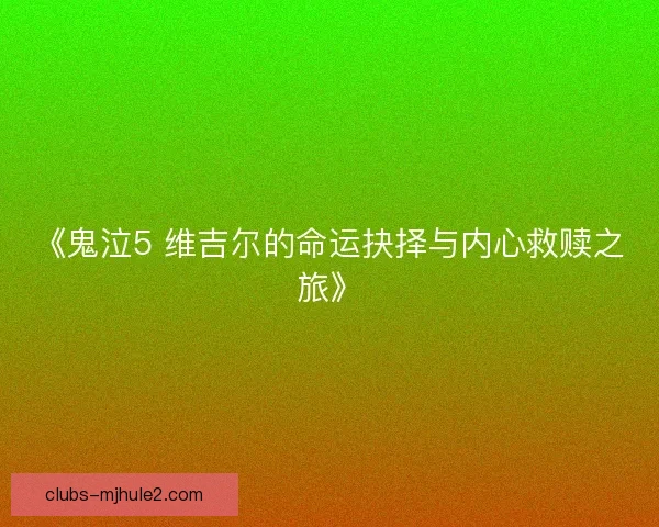 《鬼泣5 维吉尔的命运抉择与内心救赎之旅》