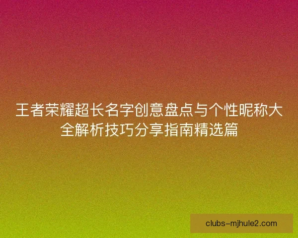 王者荣耀超长名字创意盘点与个性昵称大全解析技巧分享指南精选篇