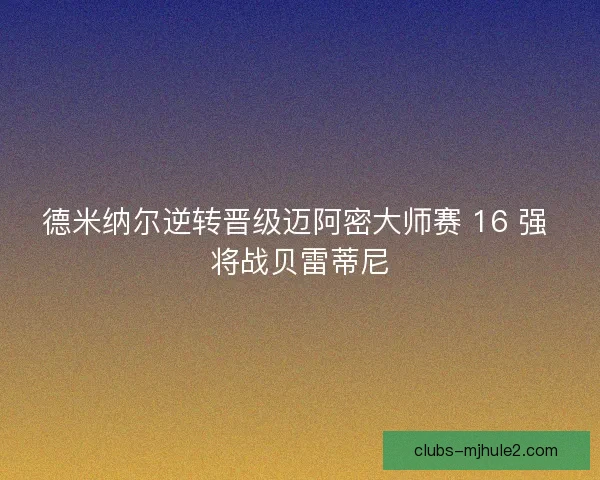 德米纳尔逆转晋级迈阿密大师赛 16 强 将战贝雷蒂尼