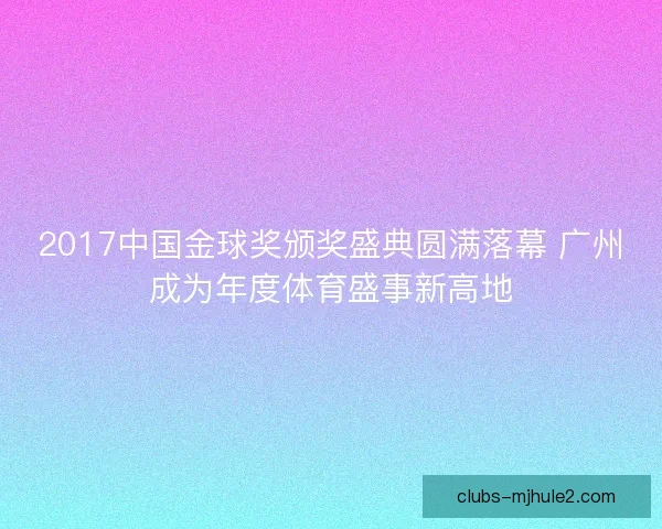 2017中国金球奖颁奖盛典圆满落幕 广州成为年度体育盛事新高地