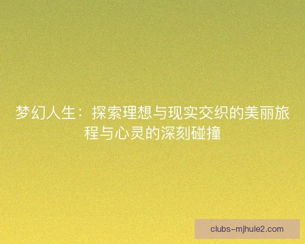 梦幻人生：探索理想与现实交织的美丽旅程与心灵的深刻碰撞