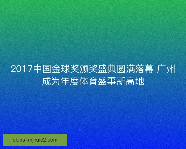 2017中国金球奖颁奖盛典圆满落幕 广州成为年度体育盛事新高地