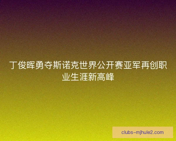 丁俊晖勇夺斯诺克世界公开赛亚军再创职业生涯新高峰