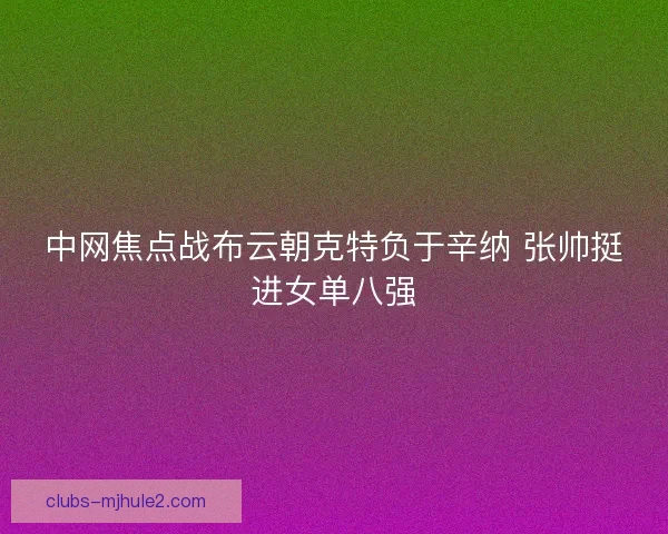 中网焦点战布云朝克特负于辛纳 张帅挺进女单八强